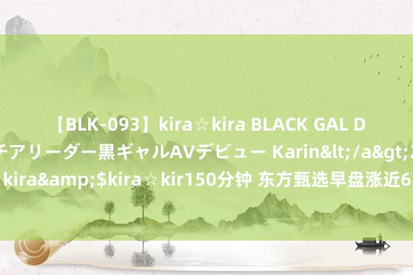 【BLK-093】kira☆kira BLACK GAL DEBUT 元・有名球団チアリーダー黒ギャルAVデビュー Karin</a>2013-04-19kira☆kira&$kira☆kir150分钟 东方甄选早盘涨近6% 新疆专场直播带货行径发扬亮眼