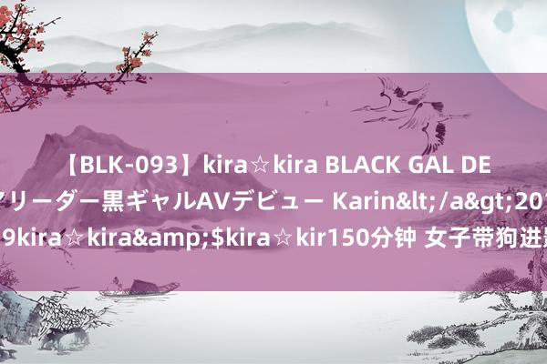 【BLK-093】kira☆kira BLACK GAL DEBUT 元・有名球団チアリーダー黒ギャルAVデビュー Karin</a>2013-04-19kira☆kira&$kira☆kir150分钟 女子带狗进影院遭拒黑白前台被泼水