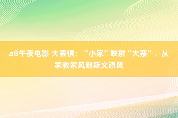 a8午夜电影 大寨镇：“小家”映射“大寨”，从家教家风到斯文镇风