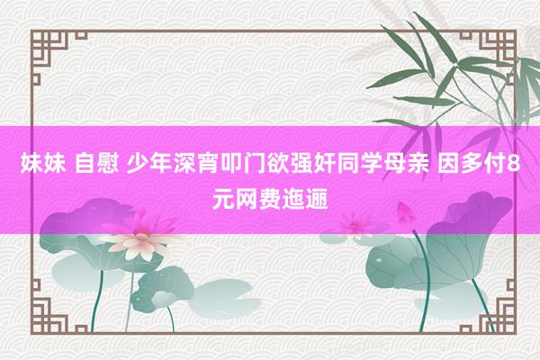 妹妹 自慰 少年深宵叩门欲强奸同学母亲 因多付8元网费迤逦